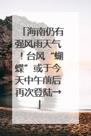 海南仍有强风雨天气！台风“蝴蝶”或于今天中午前后再次登陆→