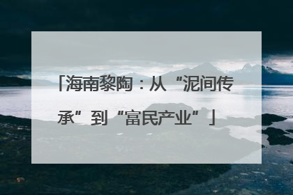 海南黎陶：从“泥间传承”到“富民产业”
