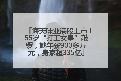 海天味业港股上市！55岁“打工女皇”敲锣，她年薪900多万元，身家超335亿