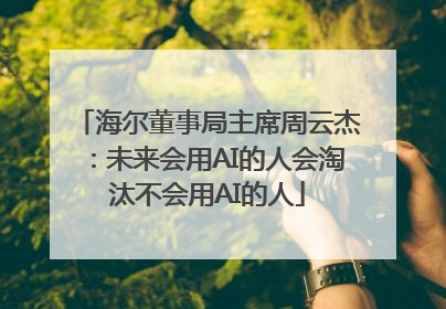 海尔董事局主席周云杰：未来会用AI的人会淘汰不会用AI的人