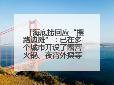 海底捞回应“摆路边摊”：已在多个城市开设了露营火锅、夜宵外摆等户外业态