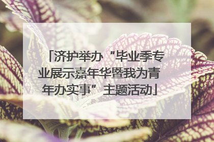济护举办“毕业季专业展示嘉年华暨我为青年办实事”主题活动