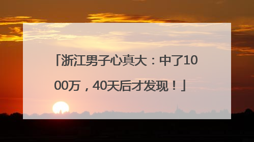 浙江男子心真大：中了1000万，40天后才发现！
