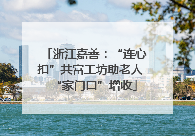 浙江嘉善：“连心扣”共富工坊助老人“家门口”增收
