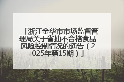 浙江金华市市场监督管理局关于省抽不合格食品风险控制情况的通告（2025年第15期）