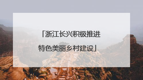 浙江长兴积极推进特色美丽乡村建设