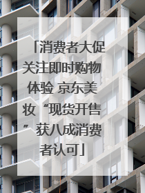 消费者大促关注即时购物体验 京东美妆“现货开售”获八成消费者认可