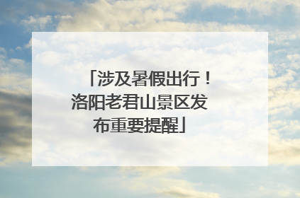 涉及暑假出行！洛阳老君山景区发布重要提醒