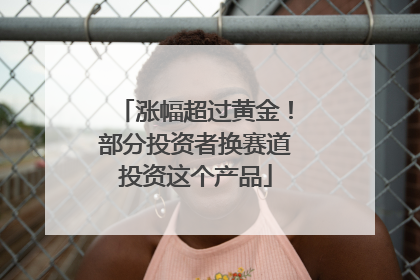 涨幅超过黄金！部分投资者换赛道投资这个产品