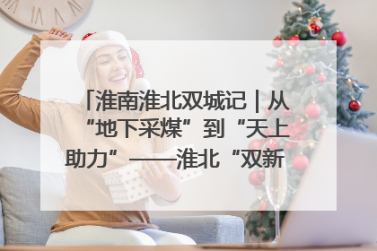 淮南淮北双城记｜从“地下采煤”到“天上助力”——淮北“双新”产业突围记
