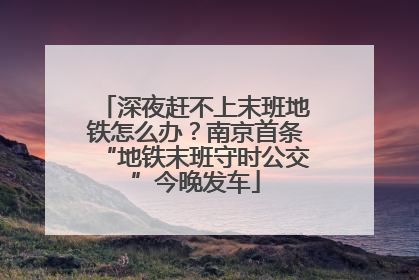 深夜赶不上末班地铁怎么办？南京首条“地铁末班守时公交”今晚发车
