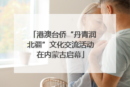 港澳台侨“丹青润北疆”文化交流活动在内蒙古启幕
