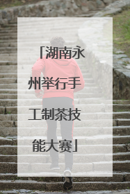 湖南永州举行手工制茶技能大赛