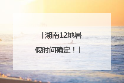 湖南12地暑假时间确定！