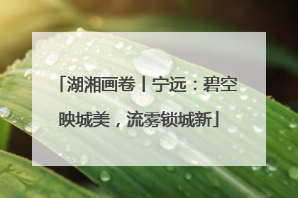 湖湘画卷丨宁远：碧空映城美，流雾锁城新