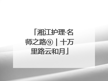 湘江护理·名师之路⑨｜十万里路云和月