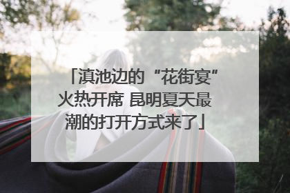 滇池边的“花街宴”火热开席 昆明夏天最潮的打开方式来了