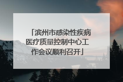 滨州市感染性疾病医疗质量控制中心工作会议顺利召开