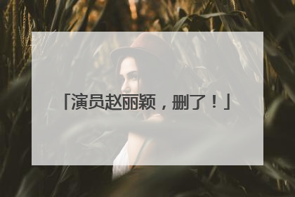 演员赵丽颖，删了！