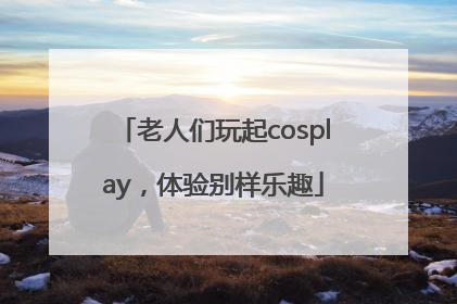 老人们玩起cosplay，体验别样乐趣