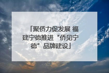 聚侨力促发展 福建宁德推进“侨见宁德”品牌建设