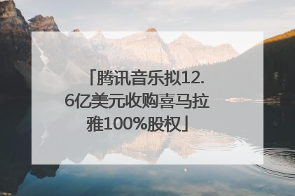 腾讯音乐拟12.6亿美元收购喜马拉雅100%股权
