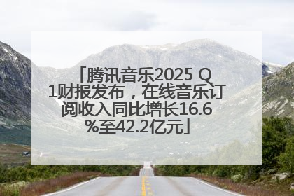 腾讯音乐2025 Q1财报发布，在线音乐订阅收入同比增长16.6%至42.2亿元