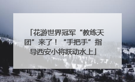 花游世界冠军“教练天团”来了！“手把手”指导西安小将跃动水上