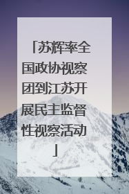 苏辉率全国政协视察团到江苏开展民主监督性视察活动