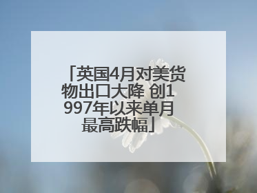 英国4月对美货物出口大降 创1997年以来单月最高跌幅