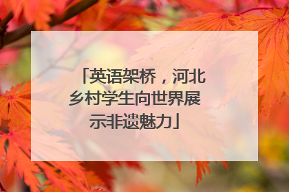 英语架桥，河北乡村学生向世界展示非遗魅力