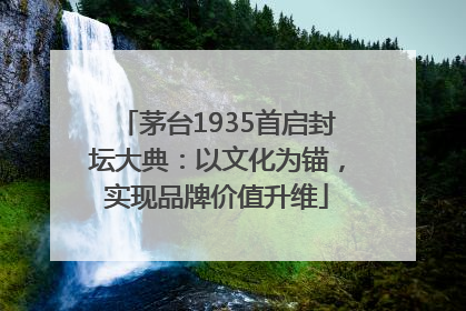 茅台1935首启封坛大典：以文化为锚，实现品牌价值升维