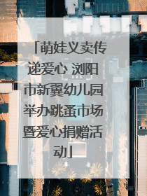 萌娃义卖传递爱心 浏阳市新翼幼儿园举办跳蚤市场暨爱心捐赠活动