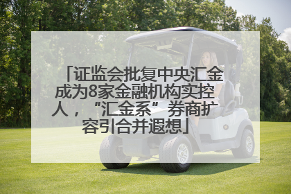 证监会批复中央汇金成为8家金融机构实控人，“汇金系”券商扩容引合并遐想