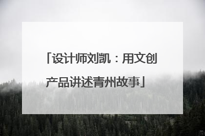设计师刘凯：用文创产品讲述青州故事