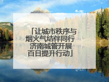 让城市秩序与烟火气结伴同行 济南城管开展百日提升行动