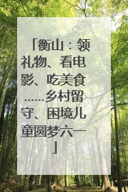 衡山：领礼物、看电影、吃美食……乡村留守、困境儿童圆梦六一