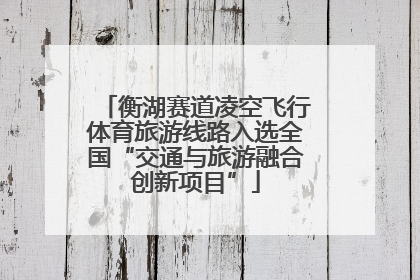衡湖赛道凌空飞行体育旅游线路入选全国“交通与旅游融合创新项目”