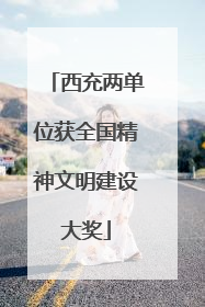 西充两单位获全国精神文明建设大奖