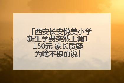 西安长安悦美小学新生学费突然上调1150元 家长质疑为啥不提前说