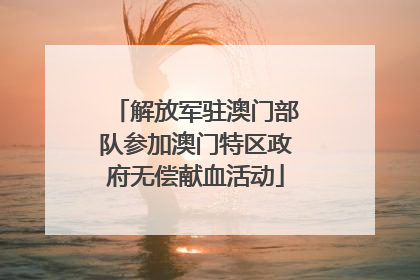 解放军驻澳门部队参加澳门特区政府无偿献血活动