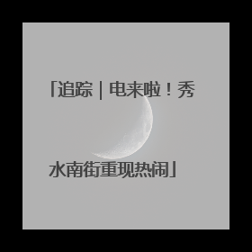 追踪｜电来啦！秀水南街重现热闹