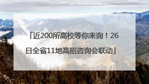 近200所高校等你来询！26日全省11地高招咨询会联动