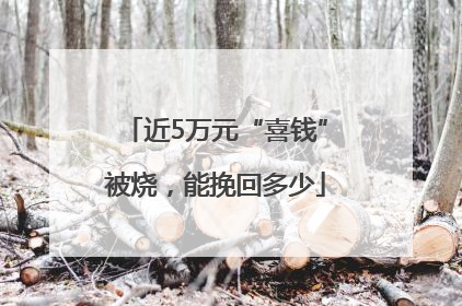 近5万元“喜钱”被烧，能挽回多少