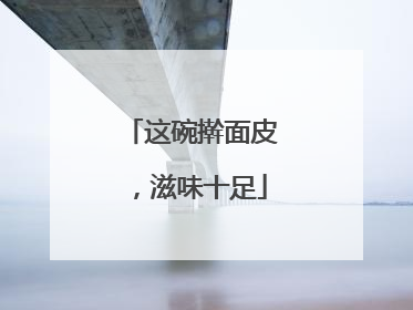 这碗擀面皮，滋味十足