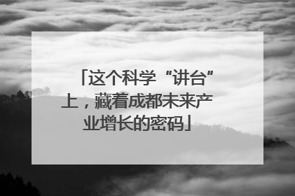 这个科学“讲台”上，藏着成都未来产业增长的密码