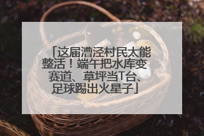 这届漕泾村民太能整活！端午把水库变赛道、草坪当T台、足球踢出火星子