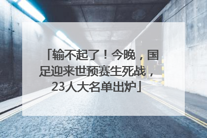 输不起了！今晚，国足迎来世预赛生死战，23人大名单出炉