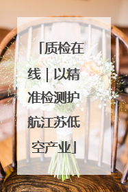 质检在线｜以精准检测护航江苏低空产业