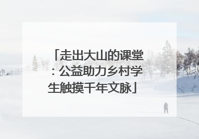 走出大山的课堂：公益助力乡村学生触摸千年文脉